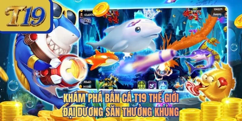 Khám phá bắn cá T19 thế giới đại dương săn thưởng khủng