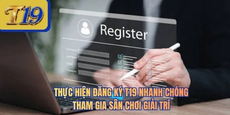 Thực hiện đăng ký T19 nhanh chóng tham gia sân chơi giải trí